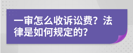 一审怎么收诉讼费？法律是如何规定的？