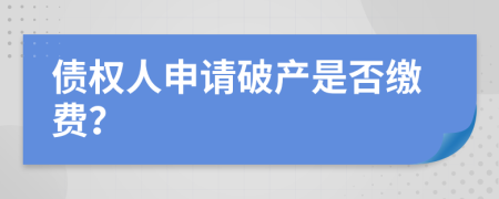 债权人申请破产是否缴费？