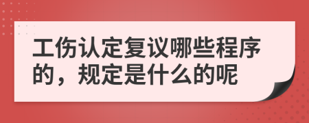 工伤认定复议哪些程序的，规定是什么的呢