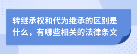 转继承权和代为继承的区别是什么，有哪些相关的法律条文