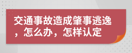 交通事故造成肇事逃逸，怎么办，怎样认定