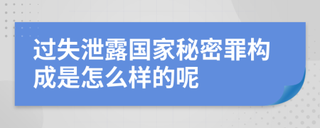 过失泄露国家秘密罪构成是怎么样的呢