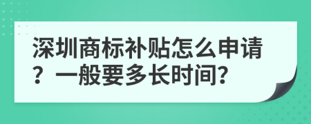 深圳商标补贴怎么申请？一般要多长时间？