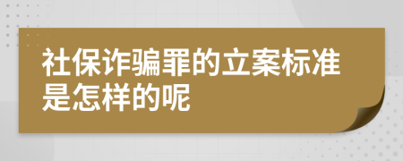 社保诈骗罪的立案标准是怎样的呢