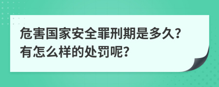 危害国家安全罪刑期是多久？有怎么样的处罚呢？