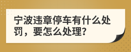 宁波违章停车有什么处罚，要怎么处理？