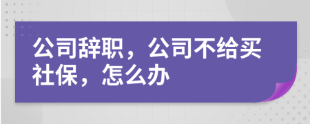 公司辞职，公司不给买社保，怎么办