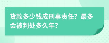 货款多少钱成刑事责任？最多会被判处多久年？