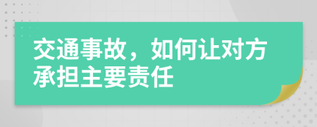 交通事故，如何让对方承担主要责任