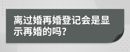 离过婚再婚登记会是显示再婚的吗？