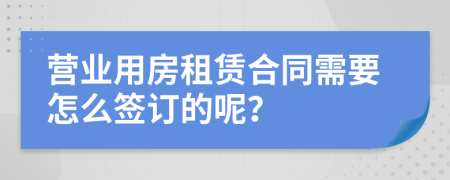 营业用房租赁合同需要怎么签订的呢？