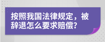按照我国法律规定，被辞退怎么要求赔偿？