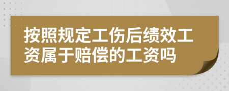 按照规定工伤后绩效工资属于赔偿的工资吗