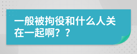 一般被拘役和什么人关在一起啊？？
