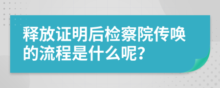 释放证明后检察院传唤的流程是什么呢？