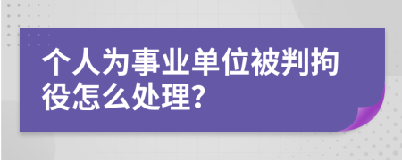 个人为事业单位被判拘役怎么处理？