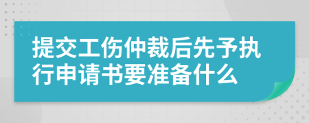 提交工伤仲裁后先予执行申请书要准备什么