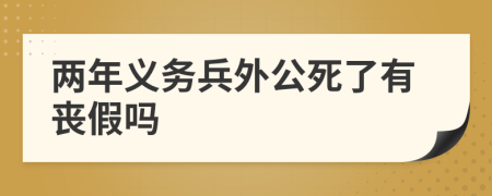 两年义务兵外公死了有丧假吗