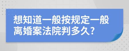 想知道一般按规定一般离婚案法院判多久?