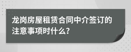 龙岗房屋租赁合同中介签订的注意事项时什么？