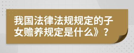 我国法律法规规定的子女赡养规定是什么》？