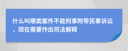 什么叫哪类案件不能刑事附带民事诉讼，现在需要作出司法解释