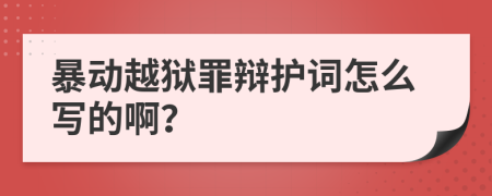 暴动越狱罪辩护词怎么写的啊？