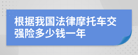 根据我国法律摩托车交强险多少钱一年