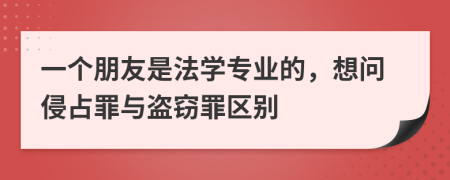 一个朋友是法学专业的，想问侵占罪与盗窃罪区别