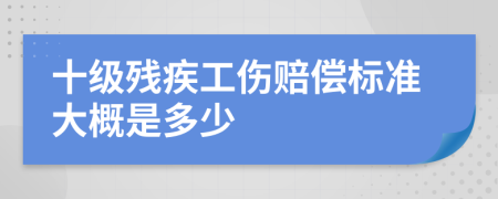 十级残疾工伤赔偿标准大概是多少