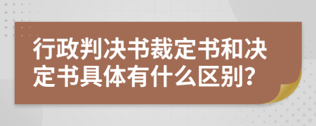 行政判决书裁定书和决定书具体有什么区别？