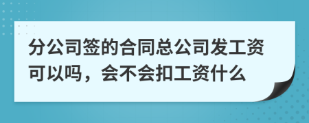 分公司签的合同总公司发工资可以吗，会不会扣工资什么