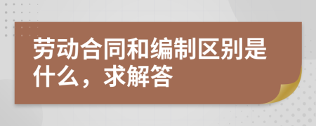 劳动合同和编制区别是什么，求解答