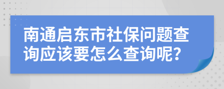 南通启东市社保问题查询应该要怎么查询呢？