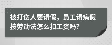 被打伤人要请假，员工请病假按劳动法怎么扣工资吗？