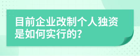 目前企业改制个人独资是如何实行的？