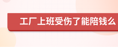 工厂上班受伤了能陪钱么