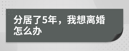 分居了5年，我想离婚怎么办