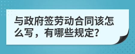 与政府签劳动合同该怎么写，有哪些规定？