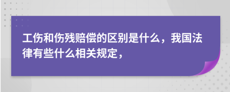 工伤和伤残赔偿的区别是什么，我国法律有些什么相关规定，