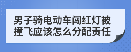 男子骑电动车闯红灯被撞飞应该怎么分配责任