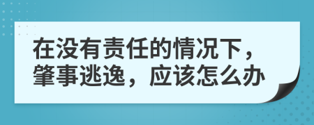 在没有责任的情况下，肇事逃逸，应该怎么办