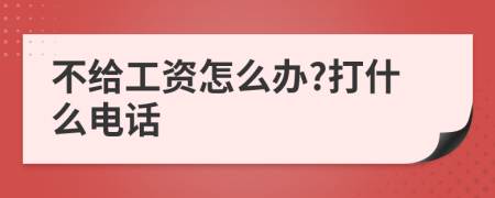 不给工资怎么办?打什么电话