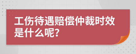 工伤待遇赔偿仲裁时效是什么呢？