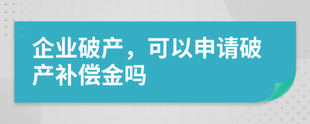 企业破产，可以申请破产补偿金吗