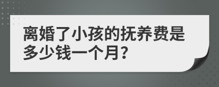 离婚了小孩的抚养费是多少钱一个月？