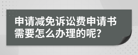 申请减免诉讼费申请书需要怎么办理的呢？