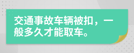 交通事故车辆被扣，一般多久才能取车。