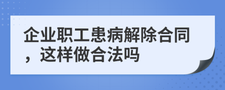 企业职工患病解除合同，这样做合法吗