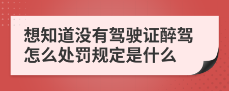 想知道没有驾驶证醉驾怎么处罚规定是什么